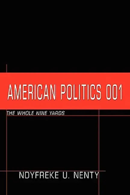 American Politics 001: The Whole Nine Yards by Ndyfreke U. Nenty