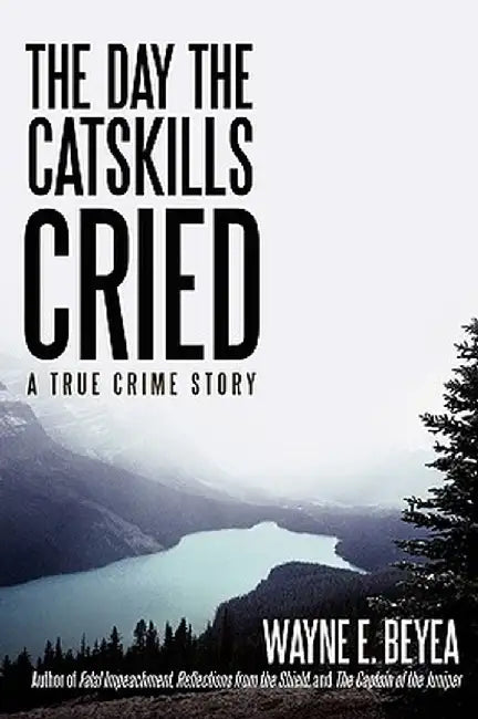 The Day the Catskills Cried: A True Crime Story by Wayne E. Beyea