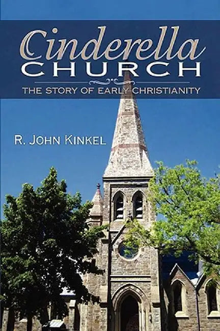 Cinderella Church: The Story of Early Christianity by R. John Kinkel