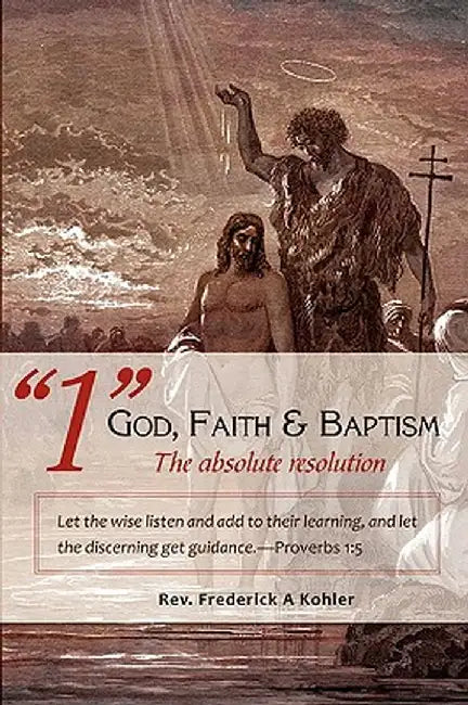 1 God, Faith & Baptism-The Absolute Resolution: Let the Wise Listen and Add to Their Learning, and Let the Discerning Get Guidance.-Proverbs 1:5 by Rev Frederick a. Kohler
