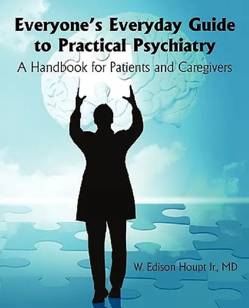 Everyone's Everyday Guide to Practical Psychiatry: A Handbook for Patients and Caregivers by MD W. Edison Houpt Jr