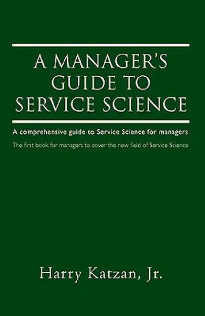A Manager's Guide to Service Science: A Comprehensive Guide to Service Science for Managers by Harry, Jr. Katzan