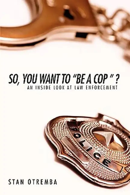 So, You Want to "Be a Cop " ?: An Inside Look at Law Enforcement by Stan Otremba