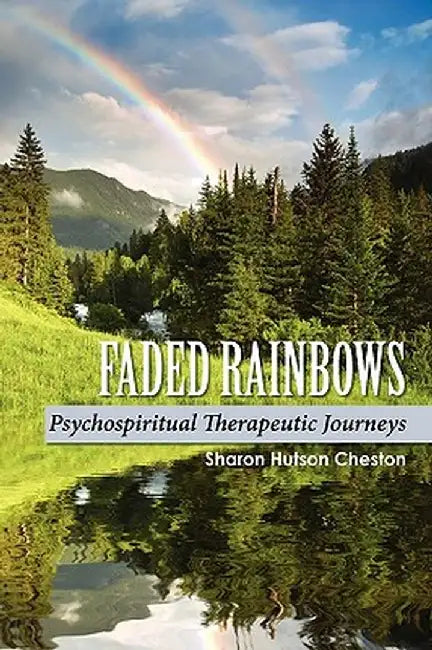 Faded Rainbows: Psychospiritual Therapeutic Journeys by Sharon Cheston