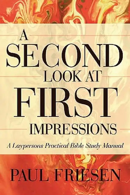 A Second Look at First Impressions: A Layperson's Practical Bible Study Manual by Paul R. Friesen