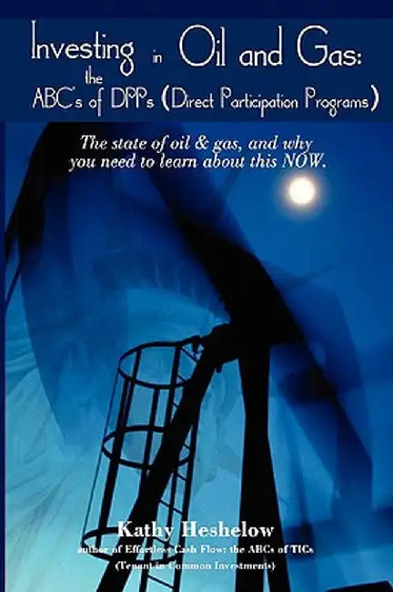 Investing in Oil and Gas: The ABC's of Dpps (Direct Participation Program) by Kathy Heshelow