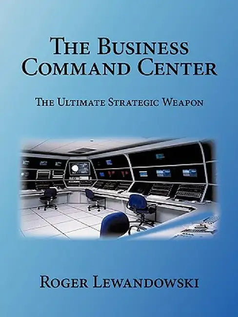 The Business Command Center: The Ultimate Strategic Weapon by Roger Lewandowski