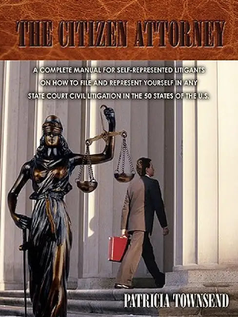 The Citizen Attorney: A Complete Manual for Self-Represented Litigants on How to File and Represent Yourself in Any State Court Civil Litiga by Patricia Townsend