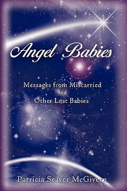 Angel Babies: Messages from Miscarried and Other Lost Babies by Patricia Seaver McGivern