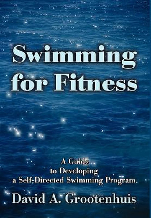 Swimming for Fitness: A Guide to Developing a Self-Directed Swimming Program by David A. Grootenhuis