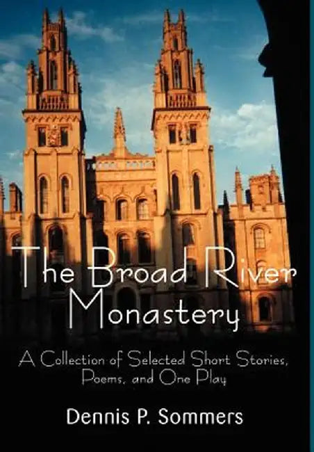 The Broad River Monastery: A Collection of Selected Short Stories, Poems, and One Play by Dennis P. Sommers