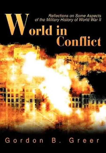 World in Conflict: Reflections on Some Aspects of the Military History of World War II by Gordon B. Greer