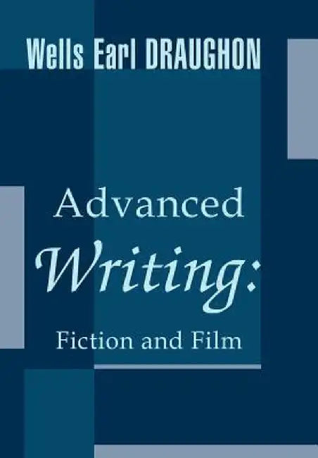 Advanced Writing: Fiction and Film by Wells Earl Draughon