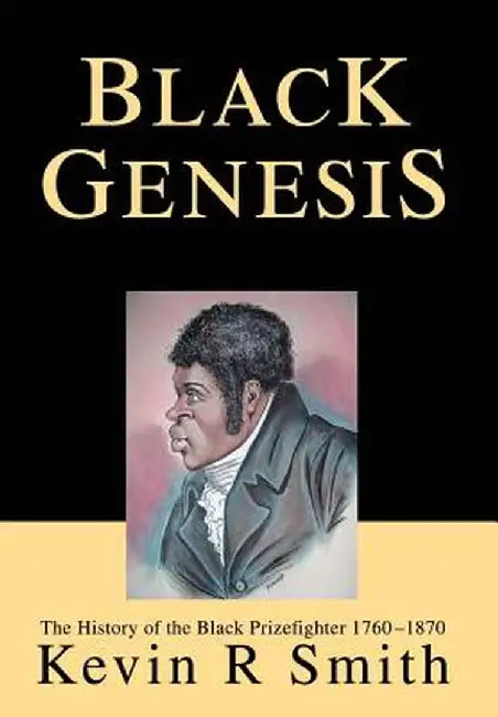 Black Genesis: The History of the Black Prizefighter 1760-1870 by Kevin R. Smith