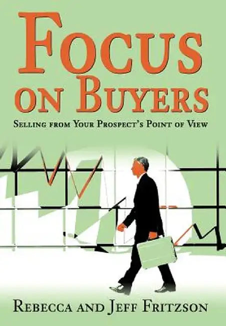 Focus on Buyers: Selling from Your Prospect's Point of View by Rebecca Fritzson