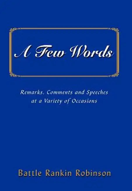 A Few Words: Remarks, Comments and Speeches at a Variety of Occasions by Battle Rankin Robinson