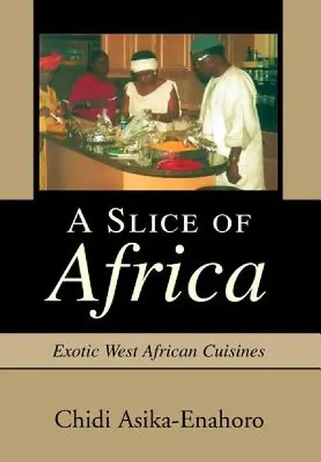 A Slice of Africa: Exotic West African Cuisines by Chidi Asika-Enahoro