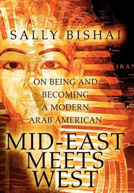 Mid-East Meets West: On Being and Becoming a Modern Arab American by Sally Bishai