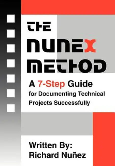 The Nunex Method: A 7-Step Guide for Documenting Technical Projects Successfully by Richard Nunez