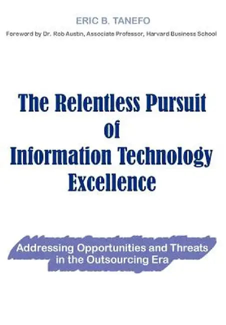 The Relentless Pursuit of Information Technology Excellence: Addressing Opportunities and Threats in the Outsourcing Era by Eric B. Tanefo