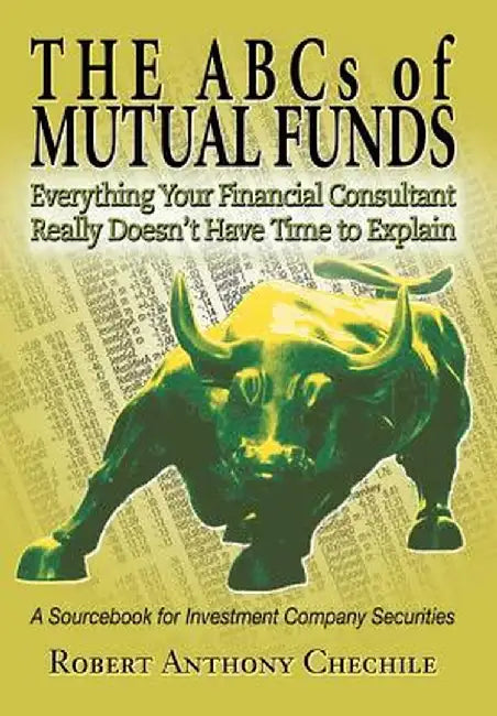 The ABCs of Mutual Funds: Everything Your Financial Consultant Really Doesn't Have Time to Explain by Robert Anthony Chechile