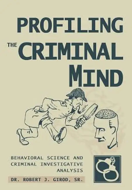 Profiling the Criminal Mind: Behavioral Science and Criminal Investigative Analysis by Robert J., Sr. Girod