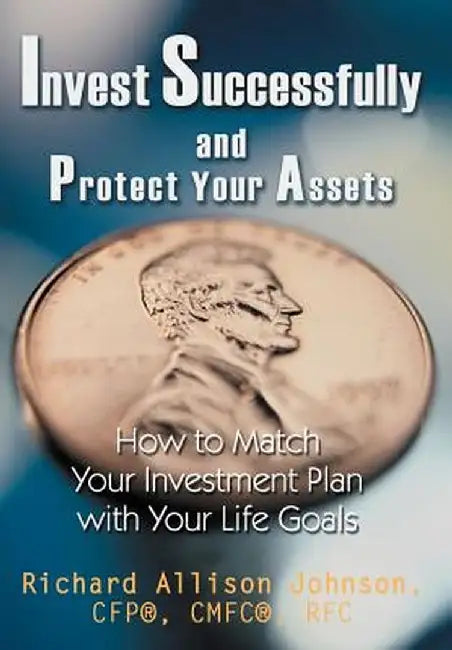 Invest Successfully and Protect Your Assets: How to Match Your Investment Plan with Your Life Goals by Richard Allison Johnson