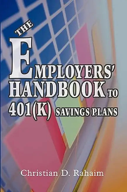 The Employers' Handbook to 401(k) Savings Plans by Christian D. Rahaim