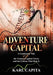 Adventure Capital: A Cautionary Tale of the Venture Capital Circus and the Clowns That Run It by Karl Capita