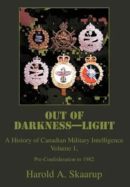 Out of Darkness--Light: A History of Canadian Military Intelligence by Harold A. Skaarup
