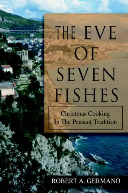 The Eve of Seven Fishes: Christmas Cooking in the Peasant Tradition by Robert A. Germano