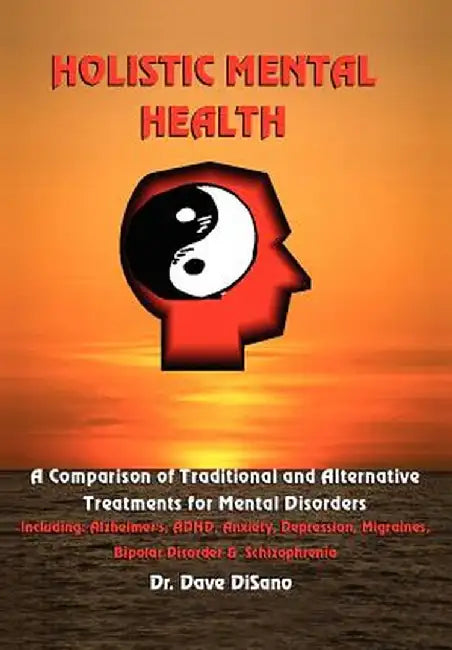 Holistic Mental Health: A Comparison of Traditional and Alternative Treatments for Mental Disorders by Dave Disano