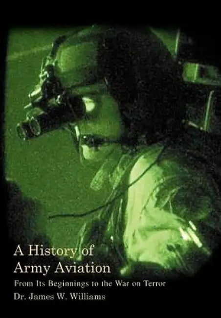 A History of Army Aviation: From Its Beginnings to the War on Terror by James W., Jr. Williams