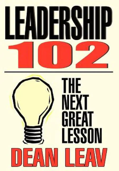 Leadership 102: The Next Great Lesson by Dean Leav