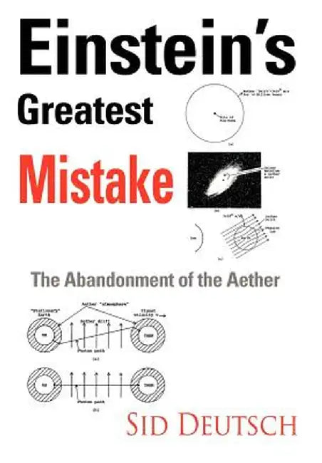 Einstein's Greatest Mistake: Abandonment of the Aether by Sid Deutsch