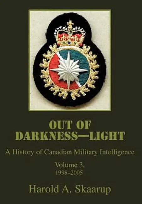Out of Darkness--Light: A History of Canadian Military Intelligence by Harold A. Skaarup