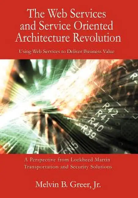The Web Services and Service Oriented Architecture Revolution: Using Web Services to Deliver Business Value by Melvin B., Jr. Greer