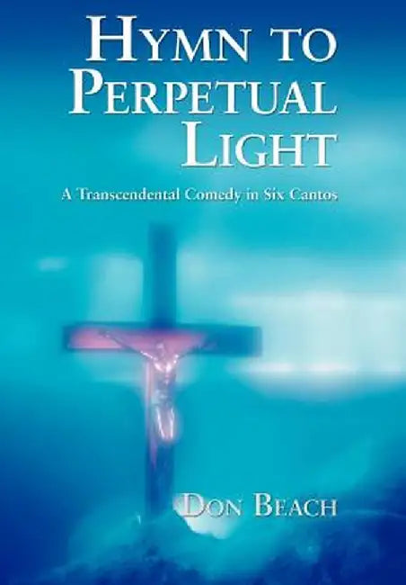 Hymn to Perpetual Light: A Transcendental Comedy in Six Cantos by Don Beach