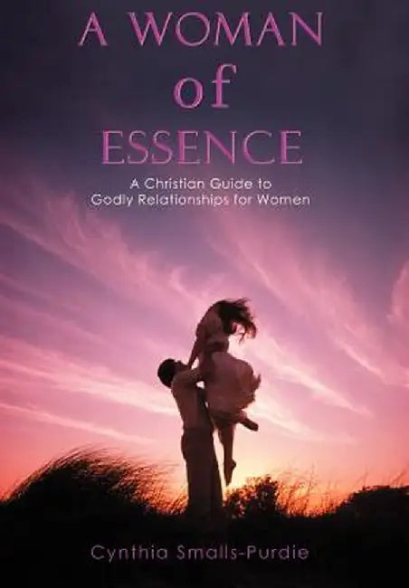 A Woman of Essence: A Christian Guide to Godly Relationships for Women by Cynthia Smalls-Purdie