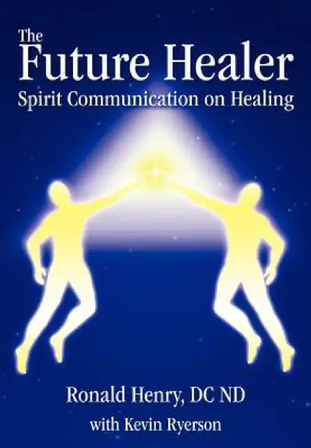 The Future Healer: Spirit Communication on Healing by Ronald Henry
