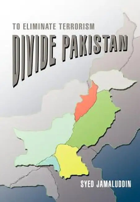Divide Pakistan: To Eliminate Terrorism by Syed Jamaluddin