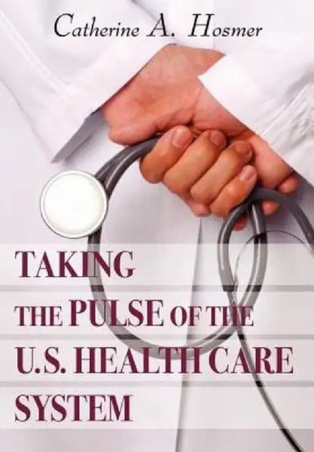 Taking the Pulse of the U.S. Health Care System by Catherine A. Hosmer