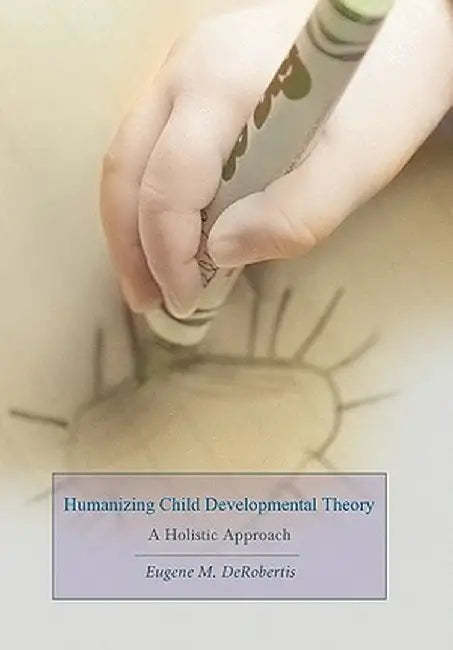 Humanizing Child Developmental Theory: A Holistic Approach by Eugene M. Derobertis