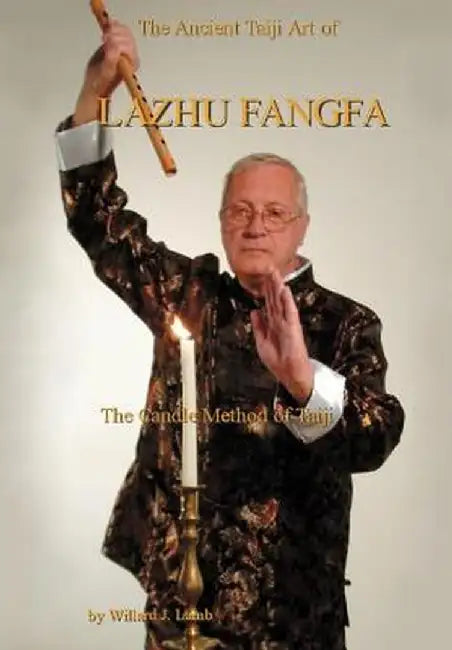 The Ancient Taiji Art of Lazhu Fangfa: The Candle Method of Taiji by Willard J. Lamb