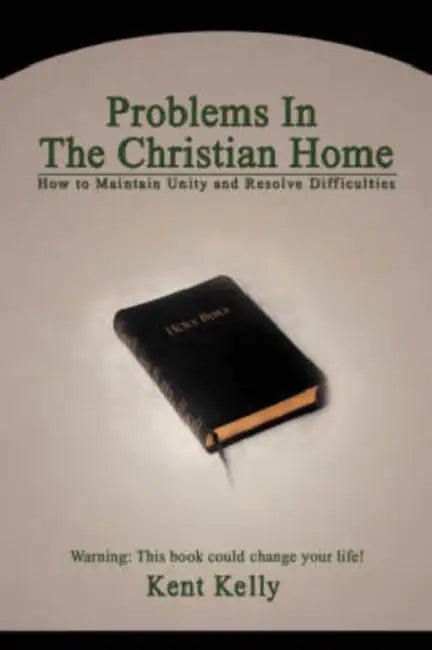 Problems In The Christian Home: How to Maintain Unity and Resolve Difficulties by Kent Kelly