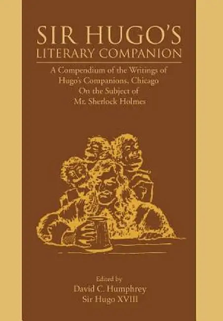 Sir Hugo's Literary Companion: A Compendium of the Writings of Hugo's Companions, Chicago on the Subject of Mr. Sherlock Holmes by David C. Humphrey