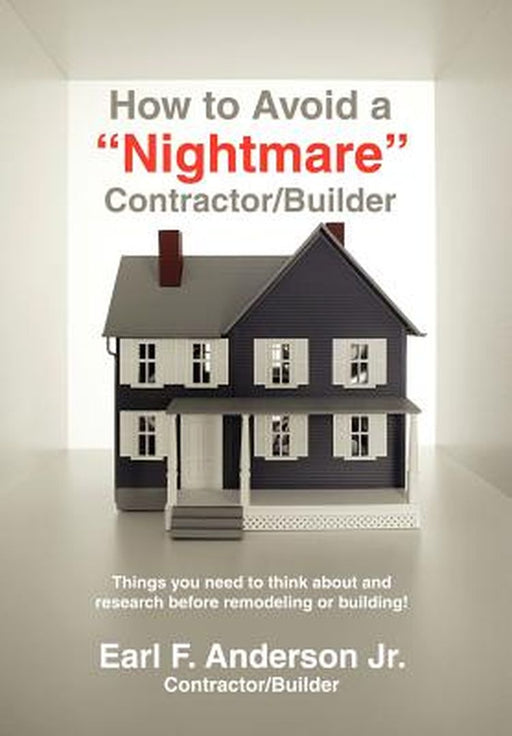 How to Avoid a Nightmare Contractor/Builder: Things You Need to Think about and Research Before Remodeling or Building! by Earl F., Jr. Anderson