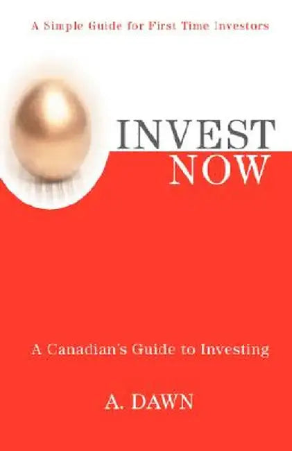 Invest Now: A Canadian's Guide to Investing by A. Dawn