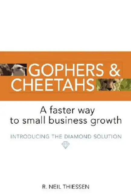 Gophers and Cheetahs: A Faster Way to Small Business Growth by R. Neil Thiessen