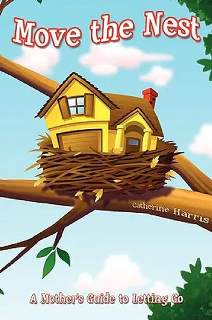 Move the Nest: A Mother's Guide to Letting Go by Catherine Harris